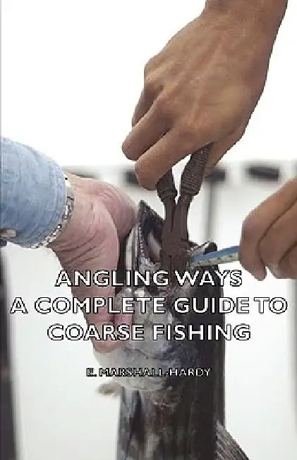 Angling Ways - A Complete Guide to Coarse Fishing by E. Marshall-Hardy