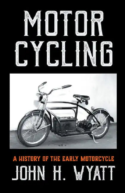 Motor Cycling - A History of the Early Motorcycle by John H. Wyatt