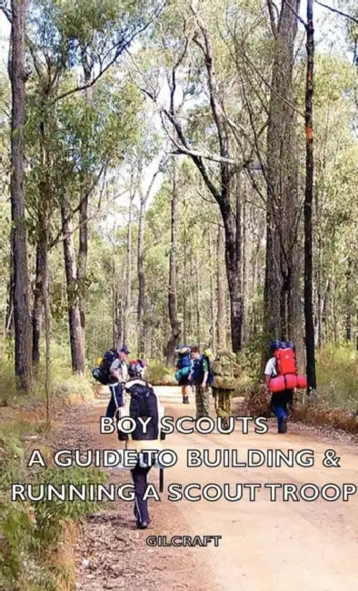 Boy Scouts - A Guide to Building & Running a Scout Troop by Gilcraft