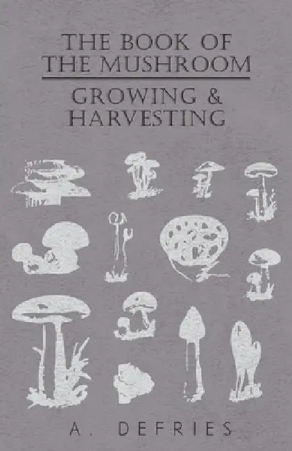 The Book of the Mushroom: Growing & Harvesting by A. Defries