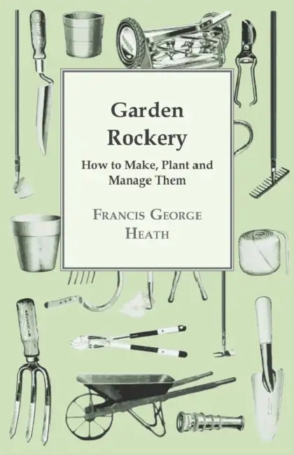 Garden Rockery - How to Make, Plant and Manage Them by Francis George Heath