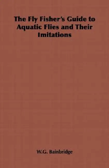 The Fly Fisher's Guide to Aquatic Flies and Their Imitations by W. G. Bainbridge