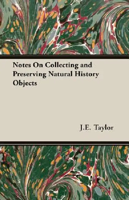 Notes On Collecting and Preserving Natural History Objects by J. E. Taylor