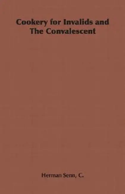 Cookery for Invalids and The Convalescent by C. Herman Senn