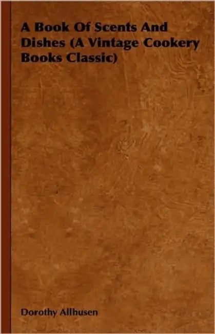 A Book of Scents and Dishes (a Vintage Cookery Books Classic) by Dorothy Allhusen