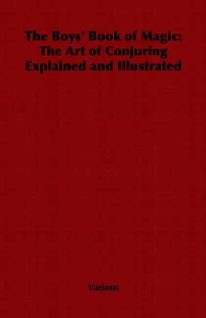 The Boys' Book of Magic: The Art of Conjuring Explained and Illustrated by Various