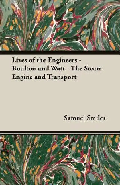 Lives of the Engineers - Boulton and Watt - The Steam Engine and Transport by Jr. Smiles Samuel