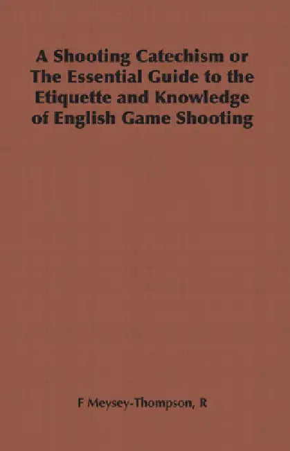A Shooting Catechism or the Essential Guide to the Etiquette and Knowledge of English Game Shooting by R. F. Meysey-Thompson