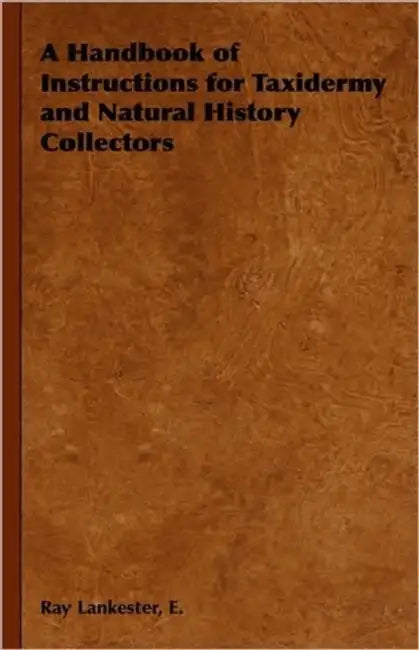 A Handbook of Instructions for Taxidermy and Natural History Collectors by E. Ray Lankester