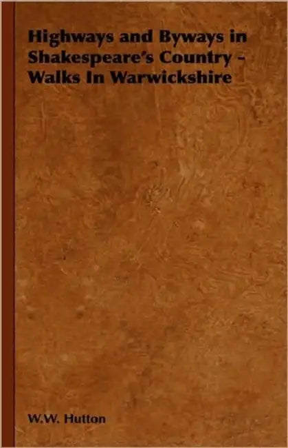 Highways and Byways in Shakespeare's Country - Walks In Warwickshire by W. W. Hutton
