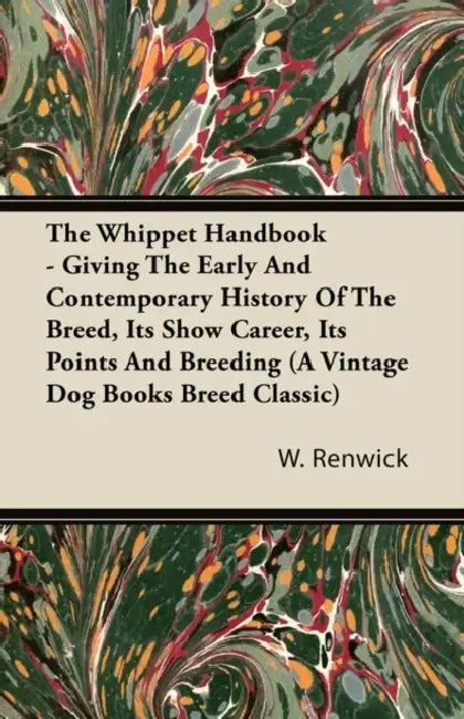 The Whippet Handbook - Giving the Early and Contemporary History of the Breed, Its Show Career, Its Points and Breeding (a Vintage Dog Books Breed Cla by W. Lewis Renwick