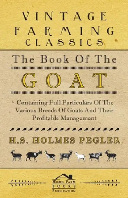 The Book of the Goat - Containing Full Particulars of the Various Breeds of Goats and Their Profitable Management by H. S. Holmes Pegler
