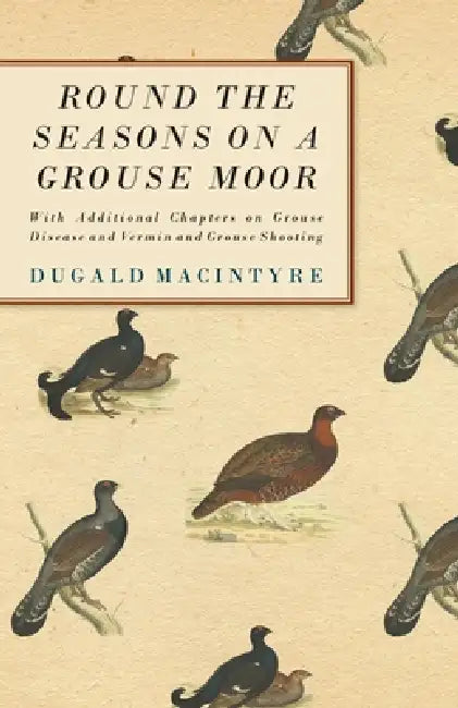 Round the Seasons on a Grouse Moor - With Additional Chapters on Grouse Disease and Vermin and Grouse Shooting: With Additional Chapters on Grouse Dis by Dugald Macintyre