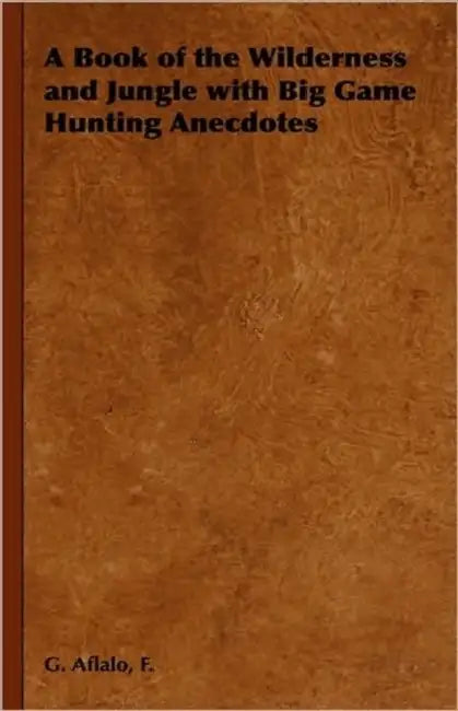 A Book of the Wilderness and Jungle with Big Game Hunting Anecdotes by F. G. Aflalo