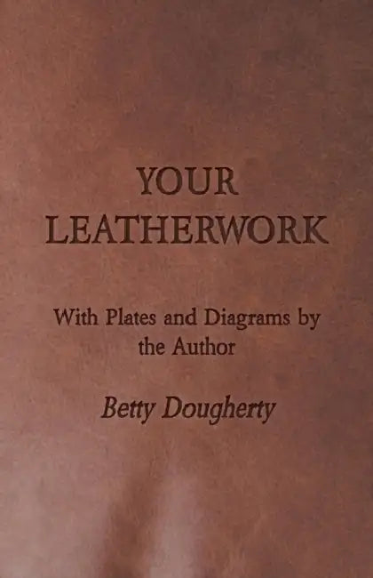 Your Leatherwork - With Plates and Diagrams by the Author by Betty Dougherty