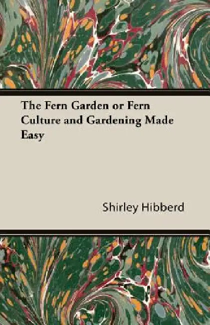 The Fern Garden or Fern Culture and Gardening Made Easy by Shirley Hibberd