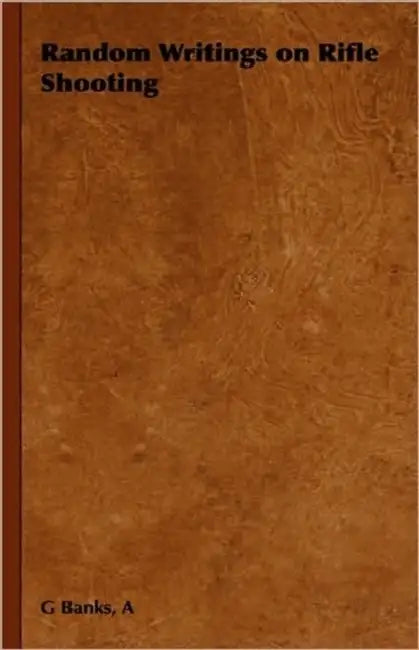 Random Writings on Rifle Shooting by A. G. Banks
