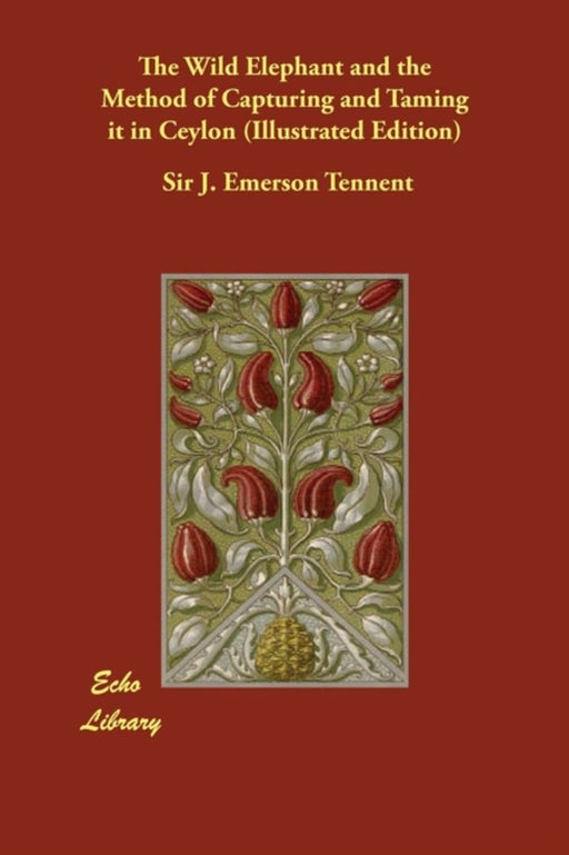 The Wild Elephant and the Method of Capturing and Taming It in Ceylon (Illustrated Edition) by Tennent, Sir J. Emerson