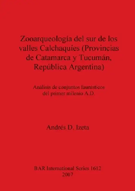 Zooarqueología del sur de los valles Calchaquíes (Provincias de Catamarca y Tucumán, República Argentina) by Adres D. Izeta