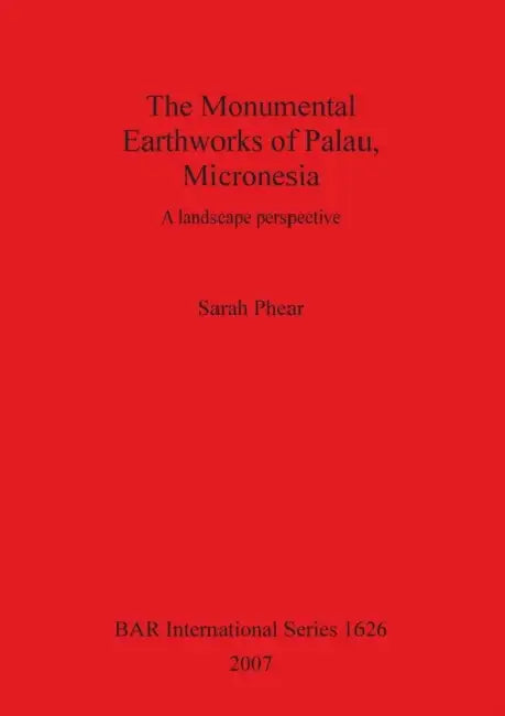 The Monumental Earthworks of Palau, Micronesia: A landscape perspective by Sarah Phear