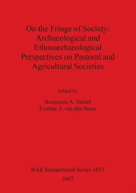 On the Fringe of Society: Archaeological and Ethnoarchaeological Perspectives on Pastoral and Agricultural Societies by Eveline J. Van Der Steen, Benjamin A. Saidel