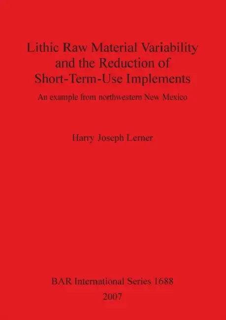 Lithic Raw Material Variability and the Reduction of Short-Term-Use Implements: An example from northwestern New Mexico by Harry Joseph Lerner