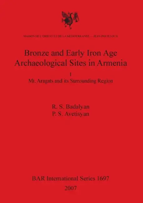 Bronze and Early Iron Age Archaeological Sites in Armenia I: Mt. Aragats and its Surrounding Region by R. S. Badalyan, P. S. Avetisyan