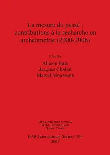 La mesure du passé: contributions à la recherche en archéométrie (2000-2006) by Allison Bain, Jacques Chabot, Marcel Moussette