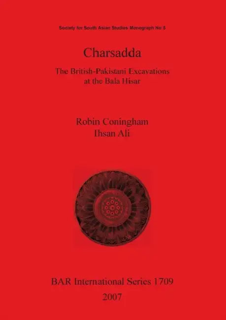 Charsadda: The British-Pakistani Excavations at the Bala Hisar by Robin Coningham, Ihsan Ali