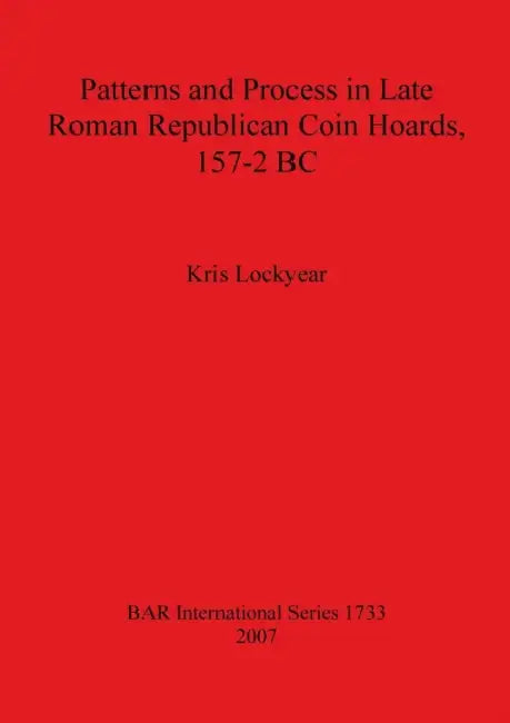 Patterns and Process in Late Roman Republican Coin Hoards 157-2 BC by Kris Lockyear