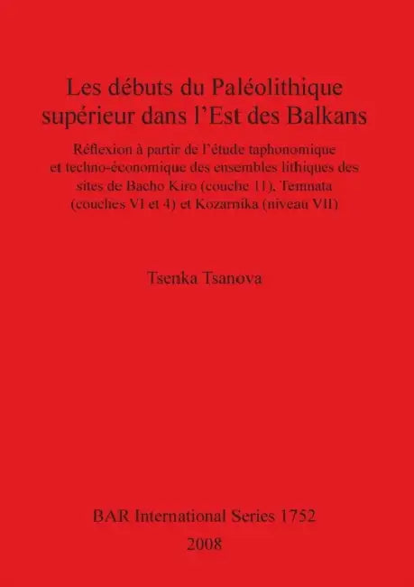 Les débuts du Paléolithique supérieur dans l'Est des Balkans: Réflexion à partir de l'étude taphonomique et techno-économique des ensembles lithiques by Tsenka Tsanova