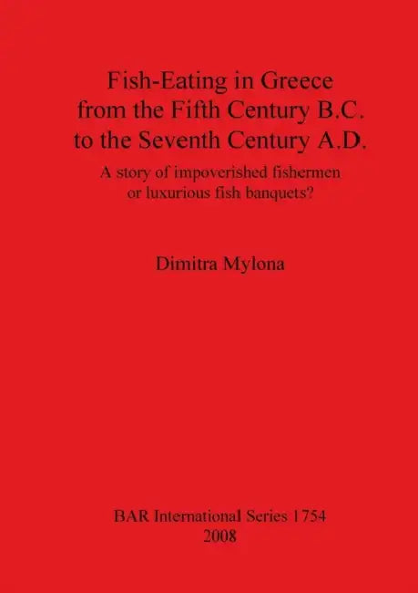 Fish-Eating in Greece from the Fifth Century B.C. to the Seventh Century A.D.: A story of impoverished fishermen or luxurious fish banquets? by Dimitra Mylona