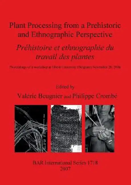 Plant Processing from a Prehistoric and Ethnographic Perspective / Préhistoire et ethnographie du travail des plantes by Valérie Beugnier, Philippe Crombé