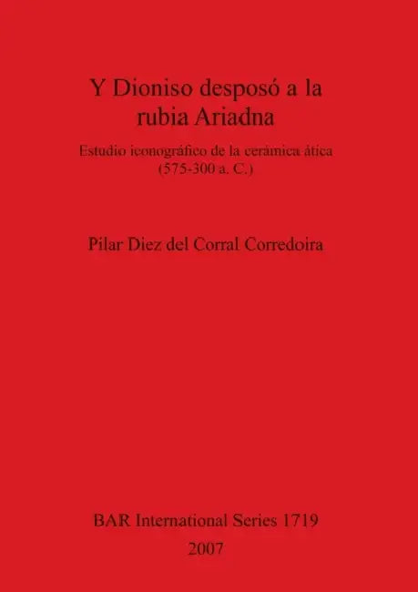 Y Dioniso desposó a la rubia Ariadna: Estudio iconográfico de la cerámica ática (575-300 a. C.) by Pilar Diez del Corral Corredoira