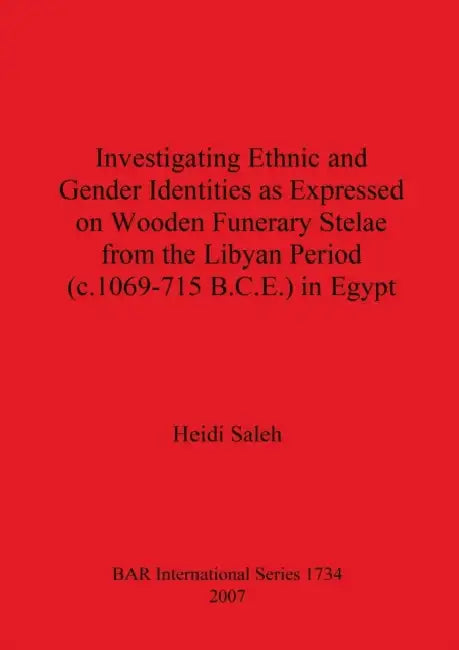 Investigating Ethnic and Gender Identities as Expressed on Wooden Funerary Stelae from the Libyan Period (c.1069-715 B.C.E.) in Egypt by Heidi Saleh