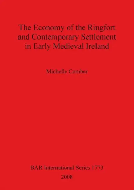 The Economy of the Ringfort and Contemporary Settlement in Early Medieval Ireland by Michelle Comber