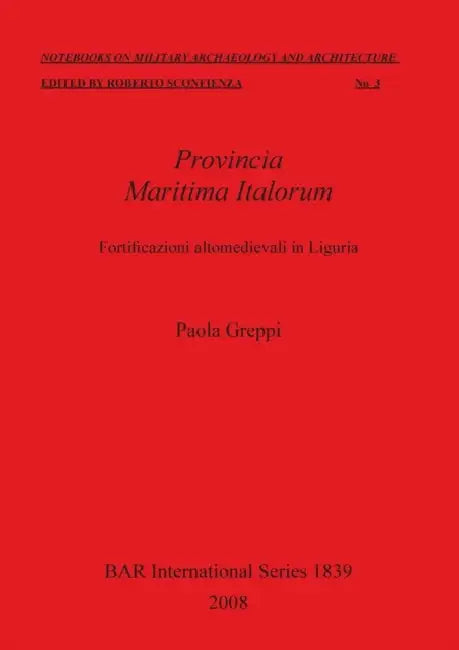 Provincia Maritima Italorum: Fortificazioni altomedievali in Liguria by Paola Greppi