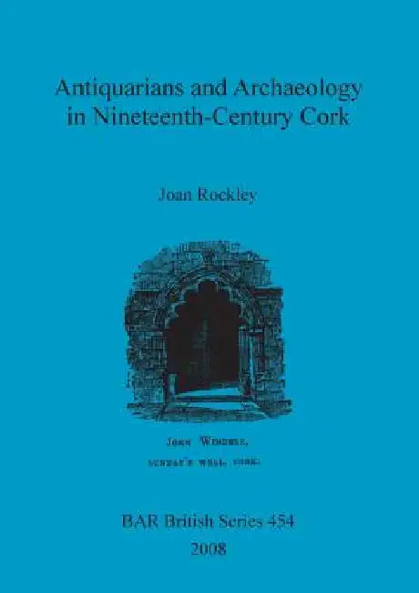 Antiquarians and Archaeology in Nineteenth-Century Cork by Joan Rockley