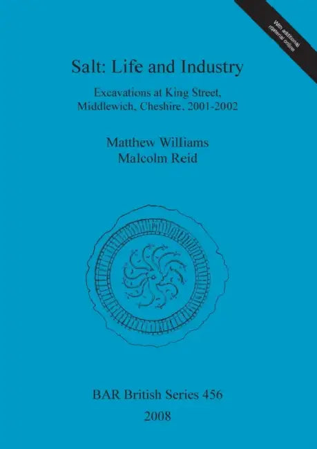 Salt - Life and Industry: Excavations at King Street, Middlewich, Cheshire, 2001-2002 by Matthew Williams, Malcolm Reid