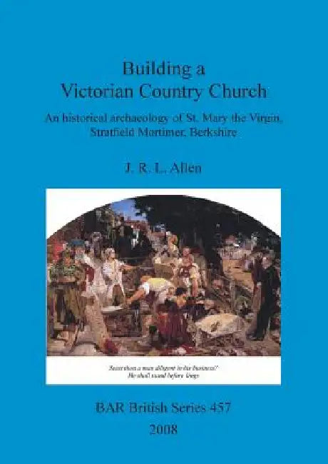 Building a Victorian Country Church: An historical archaeology of St. Mary the Virgin, Stratfield Mortimer, Berkshire by J. R. L. Allen