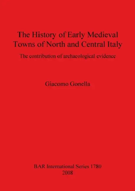 The History of Early Medieval Towns of North and Central Italy: The contribution of archaeological evidence by Giacomo Gonella