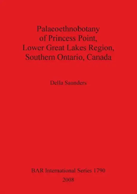 Palaeoethnobotany of Princess Point, Lower Great Lakes Region, Southern Ontario, Canada by Della Saunders