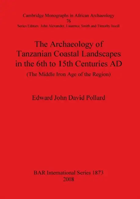 The Archaeology of Tanzanian Coastal Landscapes in the 6th to 15th Centuries AD: The Middle Iron Age of the Region by Edward John David Pollard