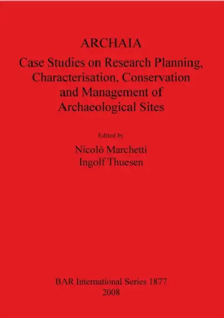 Archaia: Case Studies on Research Planning, Characterisation, Conservation and Management of Archaeological Sites by Nicolò Marchetti, Ingolf Thuesen