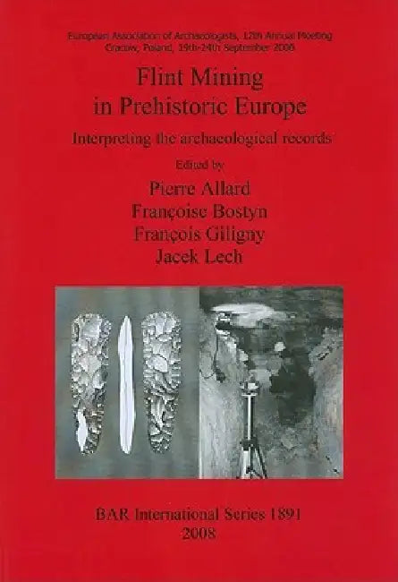 Flint Mining in Prehistoric Europe: Interpreting the archaeological records by Pierre Allard, Françoise Bostyn, François Giligny