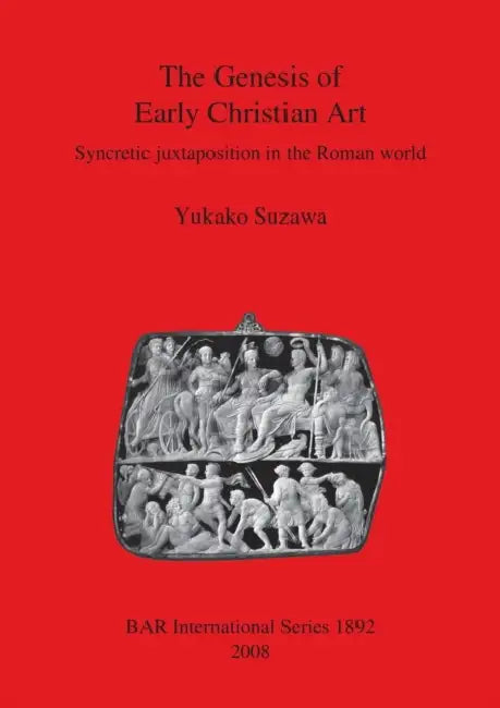 The Genesis of Early Christian Art: Syncretic juxtapostion in the Roman world by Yukako Suzawa