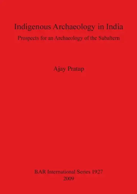 Indigenous Archaeology in India: Prospects of an Archaeology for the Subaltern Bar S1927 by Ajay Pratap