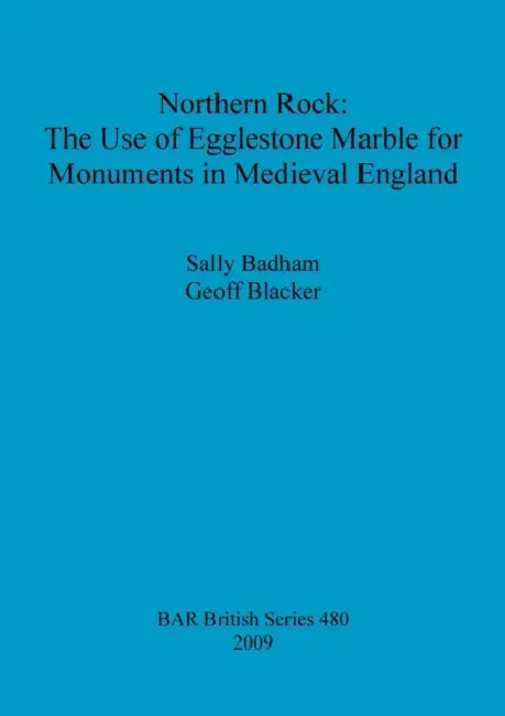 Northern Rock: The Use of Egglestone Marble for Monuments in Medieval England by Sally Badham, Geoff Blacker