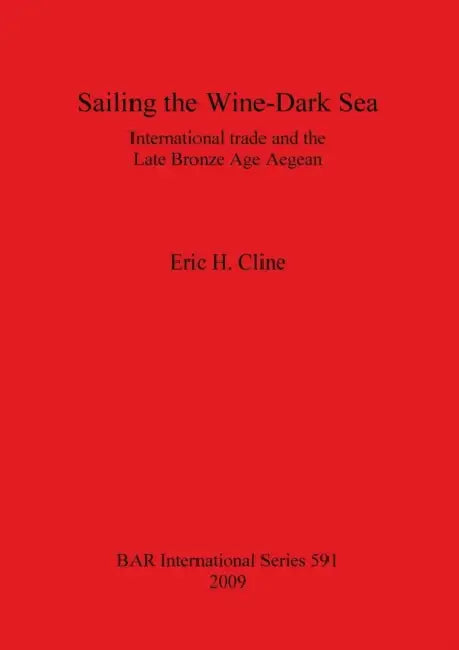 Sailing the Wine-Dark Sea: International trade and the Late Bronze Age Aegean by Eric H. Cline