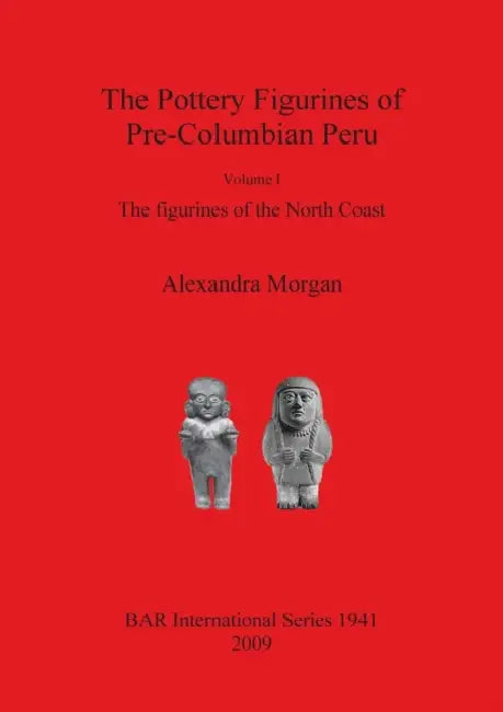 The Pottery Figurines of Pre-Columbian Peru: Volume I: The figurines of the North Coast by Alexandra Morgan